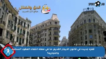 قفزة جديدة في قانون الإيجار القديم: ما هي مهلة انتهاء العقود السكنية والتجارية؟